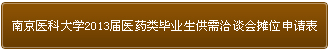 南京醫(yī)科大學(xué)2013屆醫(yī)藥類畢業(yè)生供需洽談會(huì)攤位申請(qǐng)表